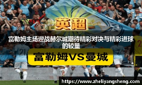 富勒姆主场迎战赫尔城期待精彩对决与精彩进球的较量