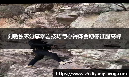刘敏独家分享攀岩技巧与心得体会助你征服高峰