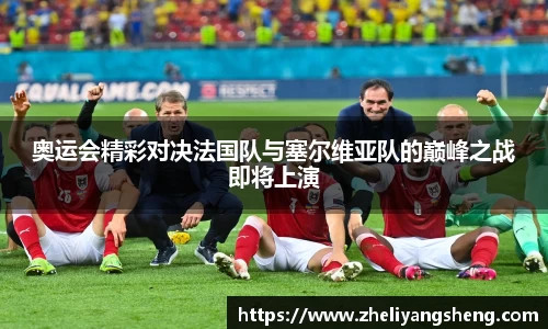 奥运会精彩对决法国队与塞尔维亚队的巅峰之战即将上演